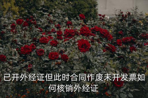 外經(jīng)證過期了如何核銷，已開外經(jīng)證但此時合同作廢未開發(fā)票如何核銷外經(jīng)證