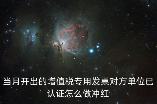 增值稅專票已經(jīng)認(rèn)證發(fā)票如何紅沖，當(dāng)月開出的增值稅專用發(fā)票對方單位已認(rèn)證怎么做沖紅