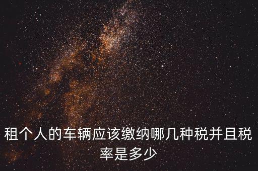 租個(gè)人的車(chē)輛應(yīng)該繳納哪幾種稅并且稅率是多少