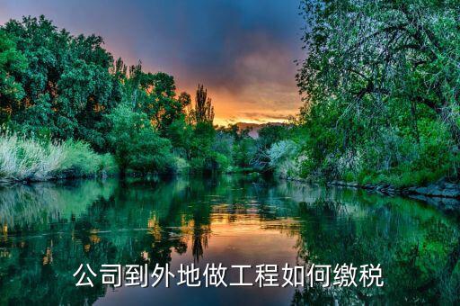 異地工程如何繳稅，異地市政工程如何繳納稅款