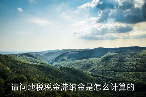 地稅滯納金如何計算公式，稅款滯納金怎么算