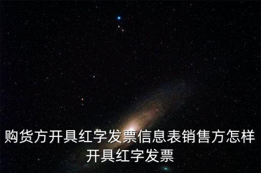 銷(xiāo)方如何開(kāi)紅字信息表，購(gòu)貨方開(kāi)具紅字發(fā)票信息表銷(xiāo)售方怎樣開(kāi)具紅字發(fā)票