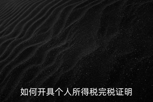 個人所得稅完稅證明如何開具，個人所得稅完稅證明怎么開 張江