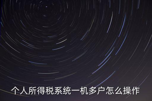 一機多戶如何安裝個稅系統(tǒng)，個人所得稅系統(tǒng)一機多戶怎么操作