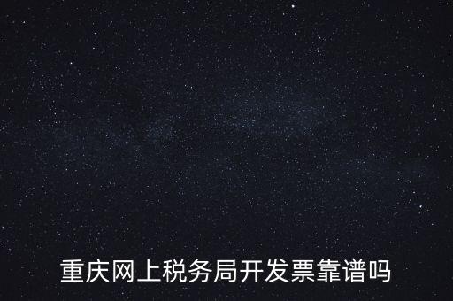重慶網(wǎng)上稅務(wù)局如何申請(qǐng)發(fā)票，重慶網(wǎng)上稅務(wù)局開(kāi)發(fā)票靠譜嗎