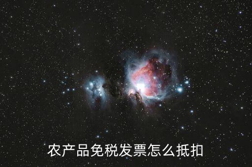 農(nóng)產(chǎn)品免稅發(fā)票如何抵扣，0稅率和免稅農(nóng)產(chǎn)品什么情況下可以抵扣進項稅