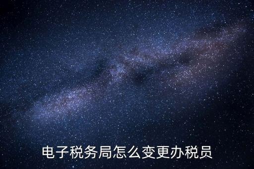 在國(guó)稅外網(wǎng)上如何變更辦稅員，國(guó)稅辦稅人員如何在網(wǎng)上變更
