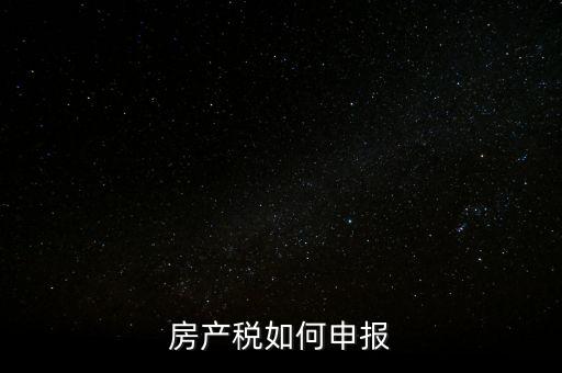 房產(chǎn)稅如何申請(qǐng)報(bào)稅，房產(chǎn)稅怎么申報(bào)