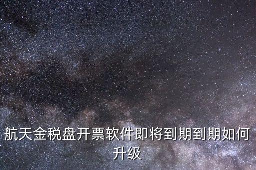 航天金稅盤如何升級(jí)，航天金稅盤開票軟件即將到期到期如何升級(jí)