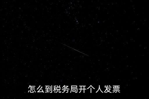 稅務(wù)局個(gè)人稅票如何開，個(gè)人怎么去稅務(wù)局開票
