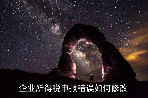 如何更正申報(bào)年度企業(yè)所得稅，企業(yè)所得稅申報(bào)錯(cuò)誤如何修改