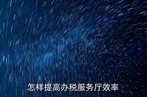 怎樣提高辦稅服務廳效率