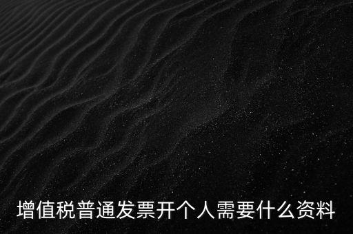 增值稅普票個人如何開，增值稅普通發(fā)票開個人需要什么資料