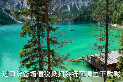 如何下載稅務(wù)數(shù)據(jù)采集軟件下載，進(jìn)口設(shè)備增值稅抵扣系統(tǒng)在哪里下載呢