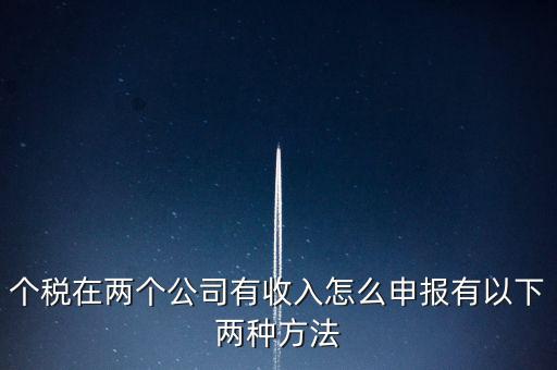 個稅在兩個公司有收入怎么申報(bào)有以下兩種方法