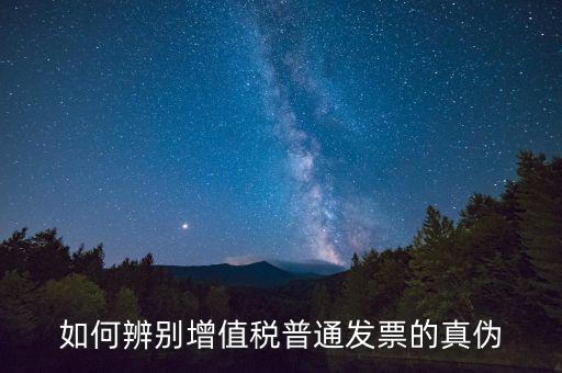 如何查增值稅普通發(fā)票真?zhèn)?，怎么驗證普通增值稅發(fā)票真假