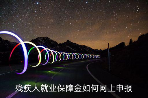 殘疾人就業(yè)保障如何申報(bào)表，殘疾人就業(yè)保障金如何網(wǎng)上申報(bào)