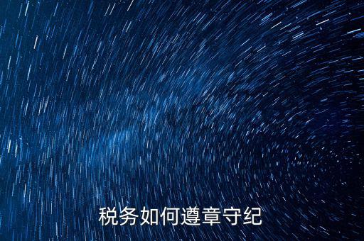如何加強(qiáng)稅務(wù)局工作紀(jì)律，稅務(wù)如何遵章守紀(jì)