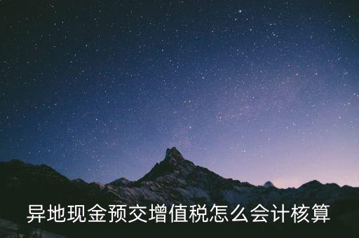 異地預(yù)繳稅金如何支付，異地現(xiàn)金預(yù)交增值稅怎么會計核算