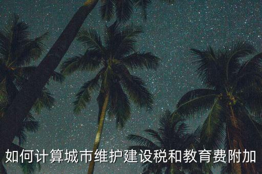 如何做好城市維護建設(shè)稅管理，如何計算城市維護建設(shè)稅和教育費附加