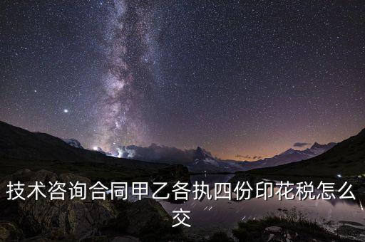 技術(shù)合同如何繳納印花稅，技術(shù)咨詢(xún)合同甲乙各執(zhí)四份印花稅怎么交
