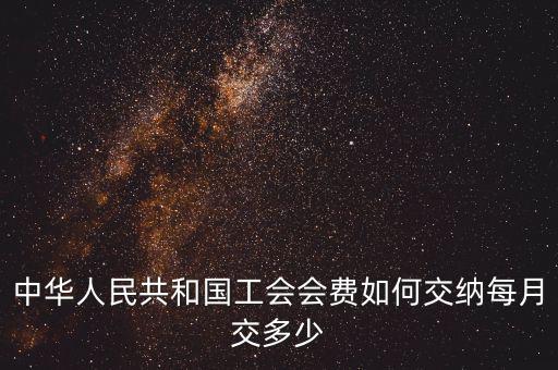 工會基金如何繳納標(biāo)準(zhǔn)，中華人民共和國工會會費(fèi)如何交納每月交多少