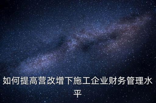 如何加強(qiáng)營(yíng)改增企業(yè)的后續(xù)管理，如何做好全面營(yíng)改增后的管理工作