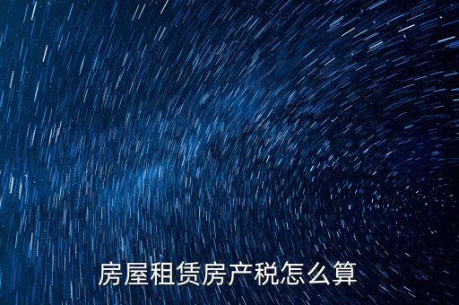 房屋租賃稅收如何計算器，房屋租賃房產(chǎn)稅怎么算