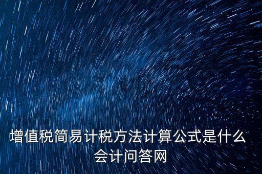 簡(jiǎn)易征收稅率如何計(jì)算，增值稅簡(jiǎn)易計(jì)稅方法計(jì)算公式是什么 會(huì)計(jì)問(wèn)答網(wǎng)