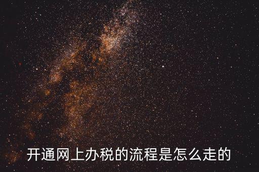 如何開通網(wǎng)上辦稅平臺(tái)，開通網(wǎng)上辦稅的流程是怎么走的