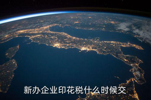 企業(yè)印花稅如何繳納時間，新辦企業(yè)印花稅什么時候交