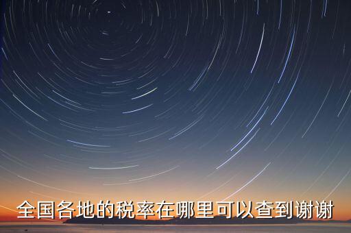 如何在國稅查看稅率，全國各地的稅率在哪里可以查到謝謝