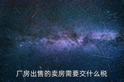企業(yè)賣出廠房如何繳稅，出售工廠如何上稅