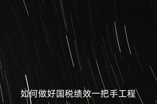 如何提高國(guó)稅系統(tǒng)績(jī)效管理成績(jī)，如何做好國(guó)稅績(jī)效一把手工程