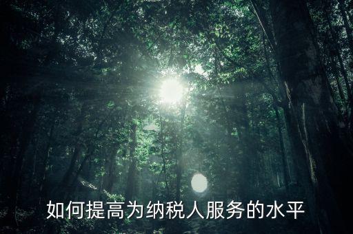 國(guó)稅如何進(jìn)一步提高放管服水平，如何提升稅務(wù)管理的現(xiàn)代化水平