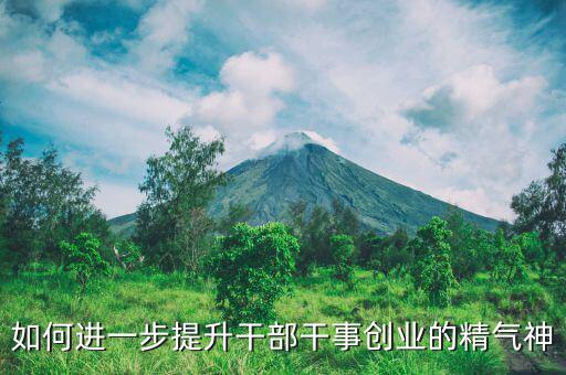 稅務(wù)干部如何提振精氣神，如何進(jìn)一步提升干部干事創(chuàng)業(yè)的精氣神