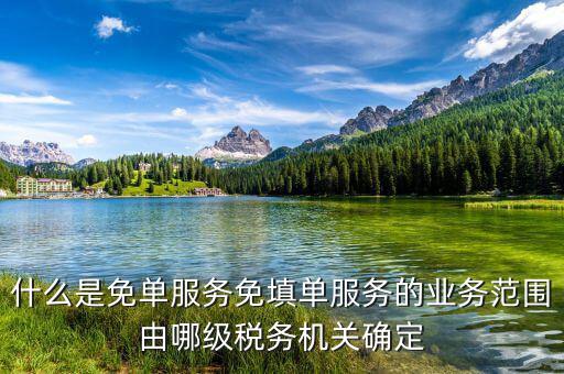 稅務(wù) 免填單服務(wù)納稅人如何做，什么是免單服務(wù)免填單服務(wù)的業(yè)務(wù)范圍由哪級稅務(wù)機(jī)關(guān)確定