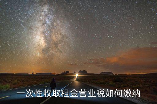 租金如何繳納營業(yè)稅，如何繳納租賃業(yè)的營業(yè)稅