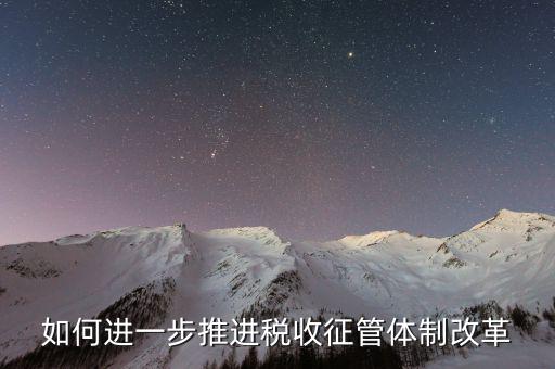 稅務干部如何看待征管體制改革，稅收征管體制改革的意見