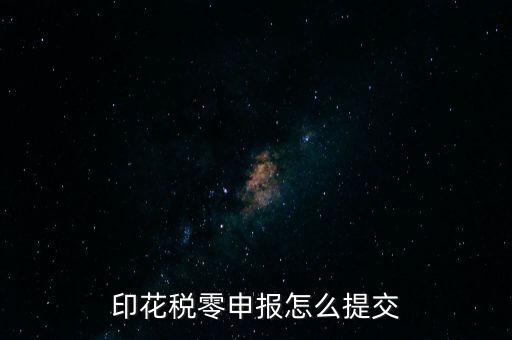 2017年印花稅如何0申報，印花稅零申報怎么提交