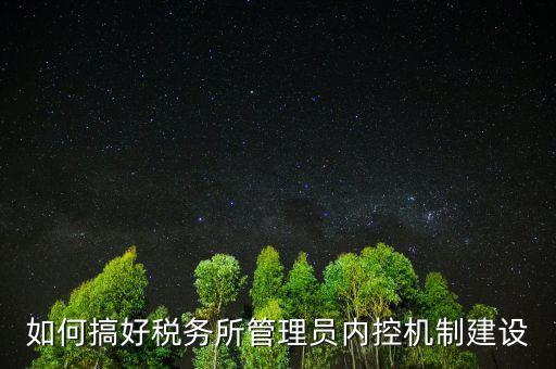 稅務系統(tǒng)如何做好內(nèi)控機制建設，如何搞好稅務所管理員內(nèi)控機制建設