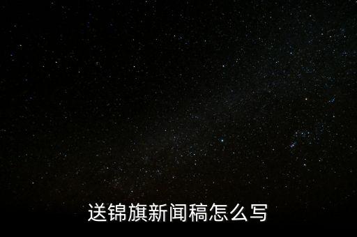 送稅務錦旗如何寫，退伍兵給稅務局怎么送錦旗內容怎么寫