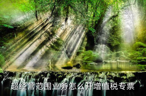 超經(jīng)營(yíng)范圍業(yè)務(wù)怎么開(kāi)增值稅專票