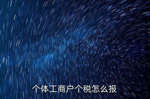 個(gè)體經(jīng)營(yíng)戶如何申報(bào)，個(gè)體戶如何申報(bào)國(guó)稅和地稅