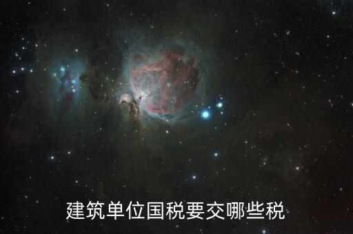 建筑工程如何繳納國稅，建筑單位國稅要交哪些稅