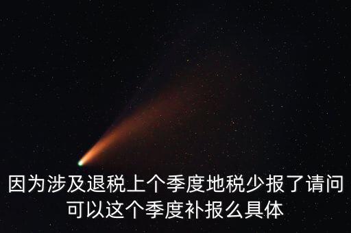 地稅如何補(bǔ)充申報(bào)，因?yàn)樯婕巴硕惿蟼€(gè)季度地稅少報(bào)了請(qǐng)問(wèn)可以這個(gè)季度補(bǔ)報(bào)么具體