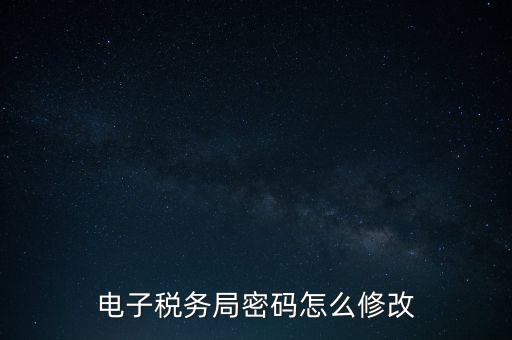 如何更改納稅人登錄密碼，內(nèi)蒙古電子稅務app里如何修改密碼