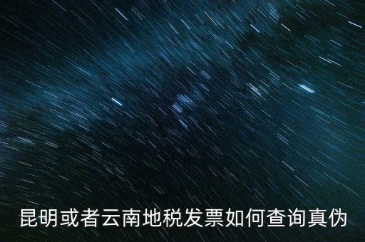 云南省通用發(fā)票如何查詢，云南省地方稅務(wù)局真?zhèn)伟l(fā)票查詢