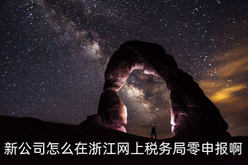 如何在浙江省稅務(wù)網(wǎng)上注冊(cè)，新公司怎么在浙江網(wǎng)上稅務(wù)局零申報(bào)啊