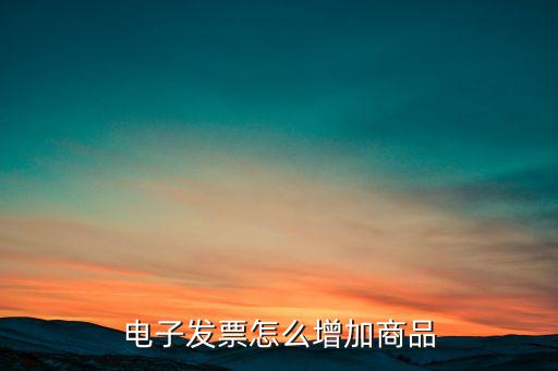 百望電子發(fā)票如何添加商品名稱，電子發(fā)票怎么增加商品